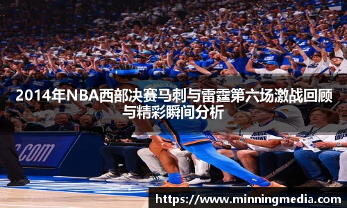 2014年NBA西部决赛马刺与雷霆第六场激战回顾与精彩瞬间分析